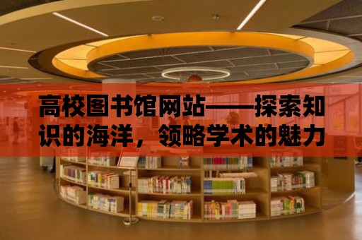 高校圖書館網(wǎng)站——探索知識(shí)的海洋，領(lǐng)略學(xué)術(shù)的魅力