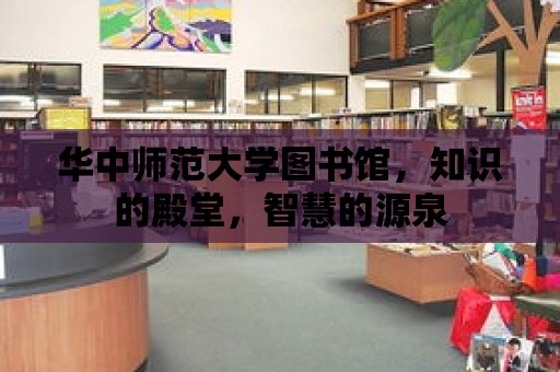 華中師范大學圖書館，知識的殿堂，智慧的源泉