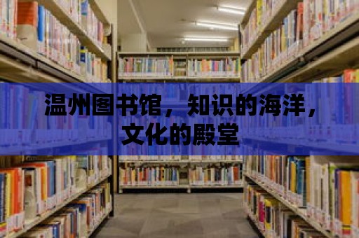 溫州圖書館，知識(shí)的海洋，文化的殿堂