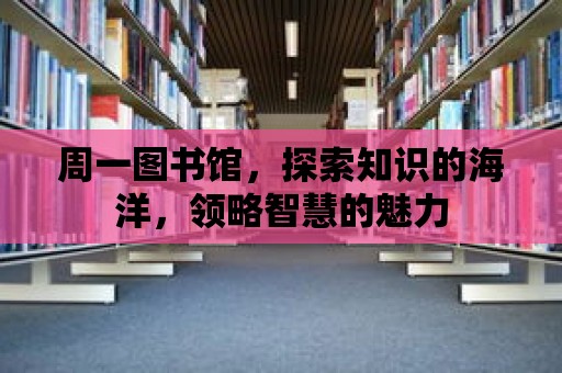 周一圖書館，探索知識的海洋，領略智慧的魅力