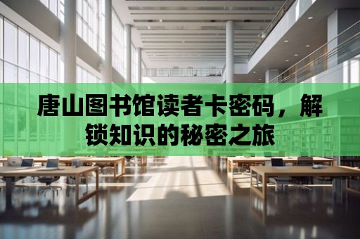 唐山圖書館讀者卡密碼，解鎖知識的秘密之旅