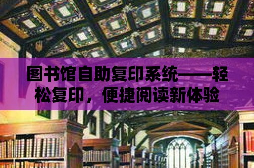 圖書館自助復印系統——輕松復印，便捷閱讀新體驗