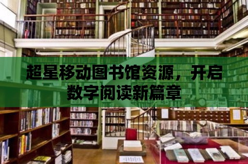 超星移動圖書館資源，開啟數字閱讀新篇章