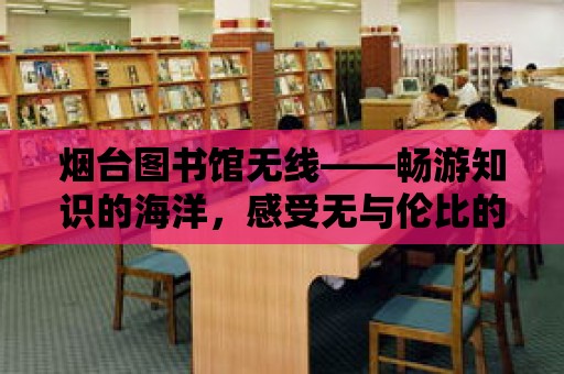 煙臺圖書館無線——暢游知識的海洋，感受無與倫比的閱讀體驗