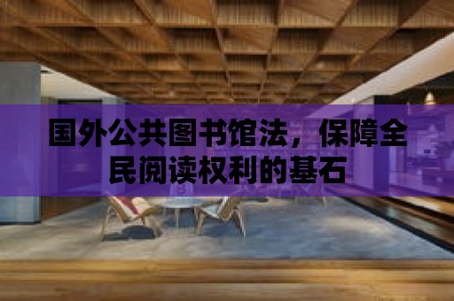 國外公共圖書館法，保障全民閱讀權利的基石