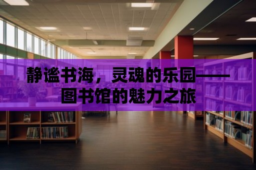 靜謐書海，靈魂的樂園——圖書館的魅力之旅