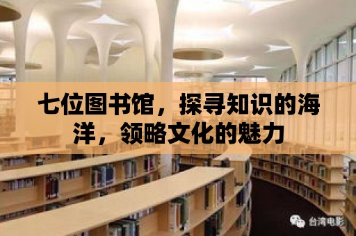 七位圖書館，探尋知識的海洋，領略文化的魅力