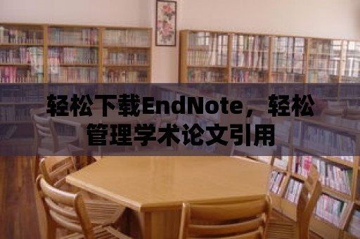 輕松下載EndNote，輕松管理學(xué)術(shù)論文引用