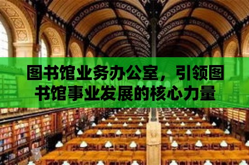 圖書館業務辦公室，引領圖書館事業發展的核心力量