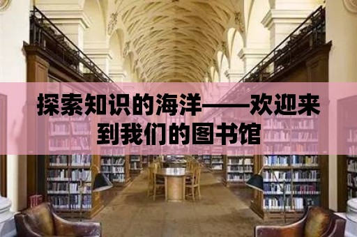 探索知識(shí)的海洋——?dú)g迎來到我們的圖書館