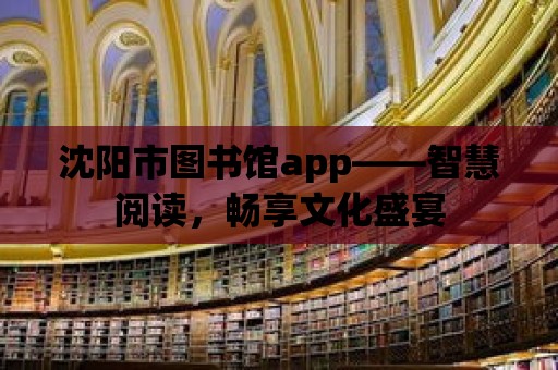 沈陽市圖書館app——智慧閱讀，暢享文化盛宴