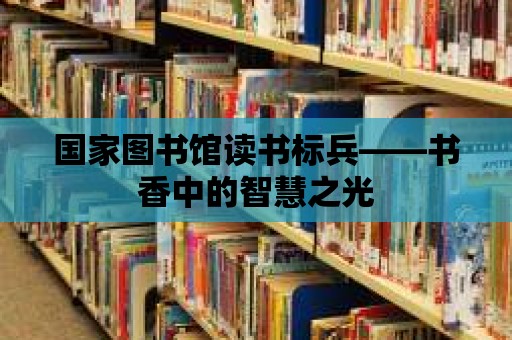 國(guó)家圖書(shū)館讀書(shū)標(biāo)兵——書(shū)香中的智慧之光