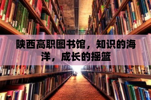 陜西高職圖書館，知識的海洋，成長的搖籃