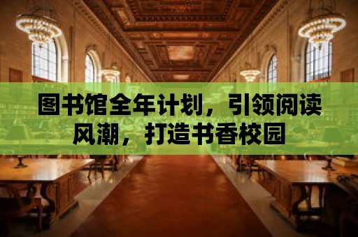 圖書館全年計劃，引領(lǐng)閱讀風(fēng)潮，打造書香校園