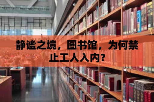 靜謐之境，圖書館，為何禁止工人入內？