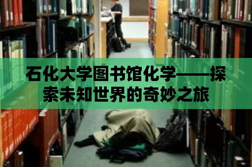 石化大學圖書館化學——探索未知世界的奇妙之旅