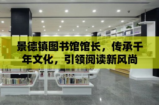 景德鎮圖書館館長，傳承千年文化，引領閱讀新風尚