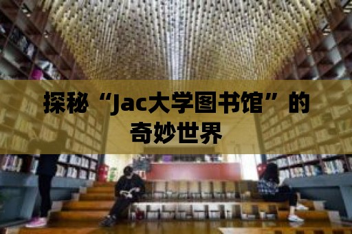 探秘“Jac大學圖書館”的奇妙世界