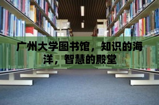 廣州大學圖書館，知識的海洋，智慧的殿堂