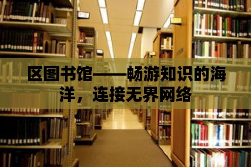 區(qū)圖書館——暢游知識的海洋，連接無界網(wǎng)絡