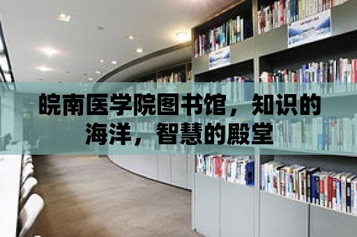 皖南醫學院圖書館，知識的海洋，智慧的殿堂