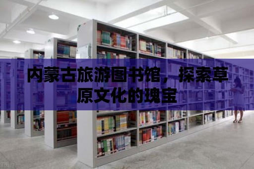 內蒙古旅游圖書館，探索草原文化的瑰寶