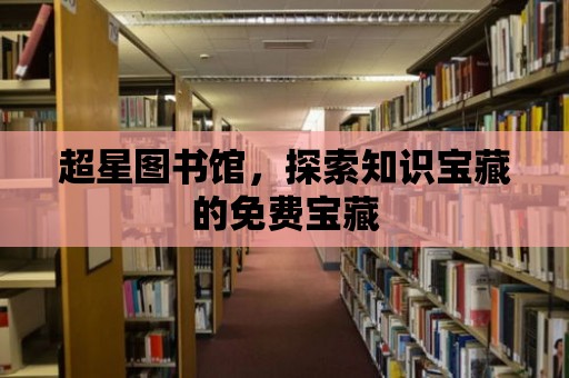 超星圖書館，探索知識寶藏的免費寶藏