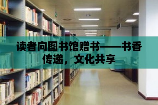 讀者向圖書館贈書——書香傳遞，文化共享