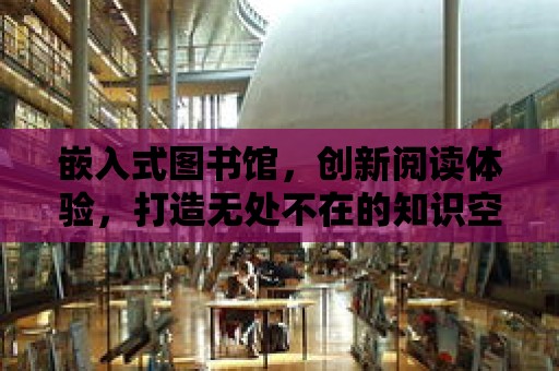 嵌入式圖書館，創新閱讀體驗，打造無處不在的知識空間