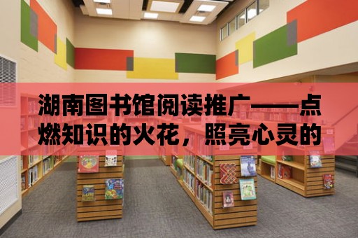 湖南圖書館閱讀推廣——點燃知識的火花，照亮心靈的旅程