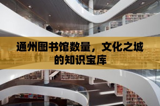 通州圖書館數(shù)量，文化之城的知識寶庫