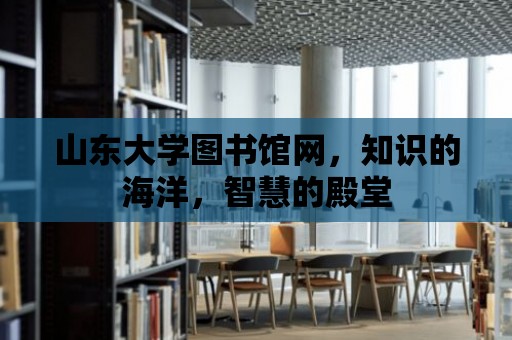 山東大學圖書館網，知識的海洋，智慧的殿堂