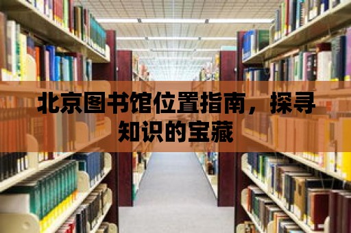 北京圖書館位置指南，探尋知識的寶藏