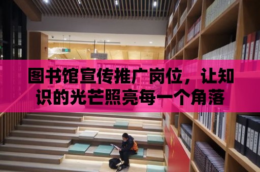 圖書館宣傳推廣崗位，讓知識的光芒照亮每一個角落