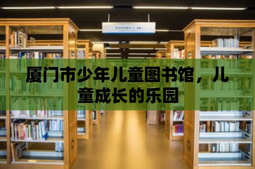 廈門(mén)市少年兒童圖書(shū)館，兒童成長(zhǎng)的樂(lè)園