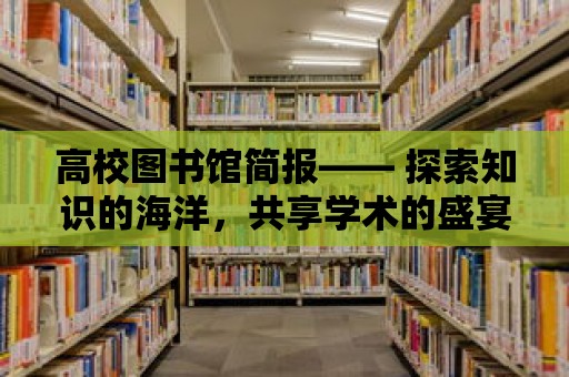 高校圖書館簡報—— 探索知識的海洋，共享學術的盛宴