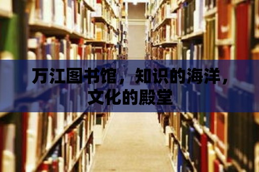 萬江圖書館，知識的海洋，文化的殿堂