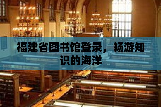 福建省圖書(shū)館登錄，暢游知識(shí)的海洋