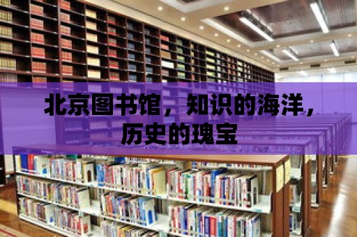 北京圖書館，知識的海洋，歷史的瑰寶