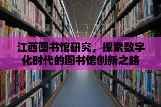 江西圖書館研究，探索數字化時代的圖書館創新之路