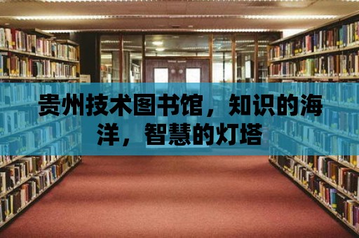 貴州技術圖書館，知識的海洋，智慧的燈塔