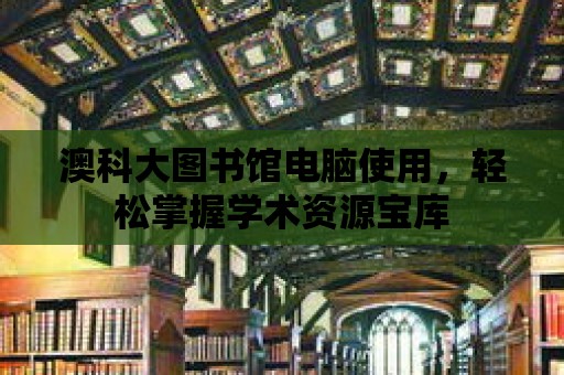 澳科大圖書館電腦使用，輕松掌握學術資源寶庫