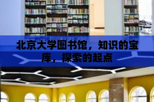 北京大學圖書館，知識的寶庫，探索的起點