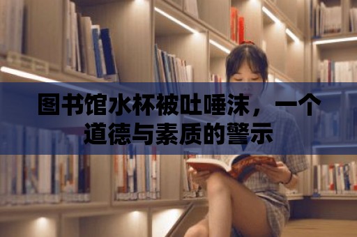 圖書館水杯被吐唾沫，一個道德與素質的警示