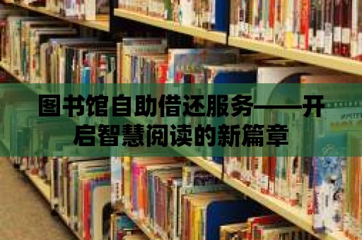 圖書館自助借還服務——開啟智慧閱讀的新篇章