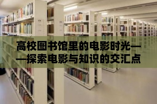 高校圖書館里的電影時光——探索電影與知識的交匯點