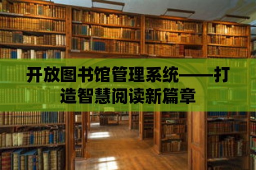 開放圖書館管理系統——打造智慧閱讀新篇章