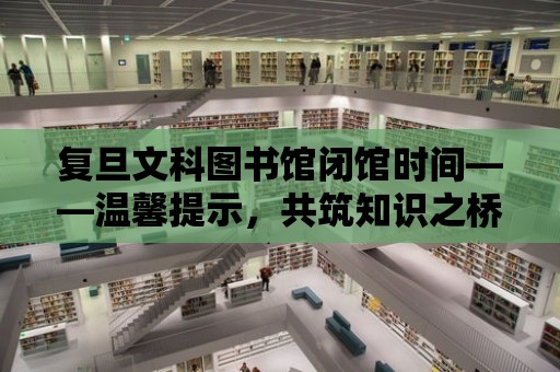 復(fù)旦文科圖書館閉館時間——溫馨提示，共筑知識之橋