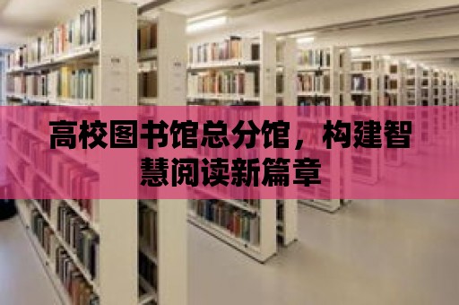 高校圖書館總分館，構建智慧閱讀新篇章