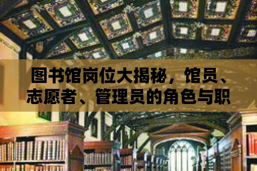 圖書館崗位大揭秘，館員、志愿者、管理員的角色與職責